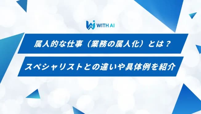 属人的な仕事(業務の属人化)とは?スペシャリストとの違いや具体例を紹介