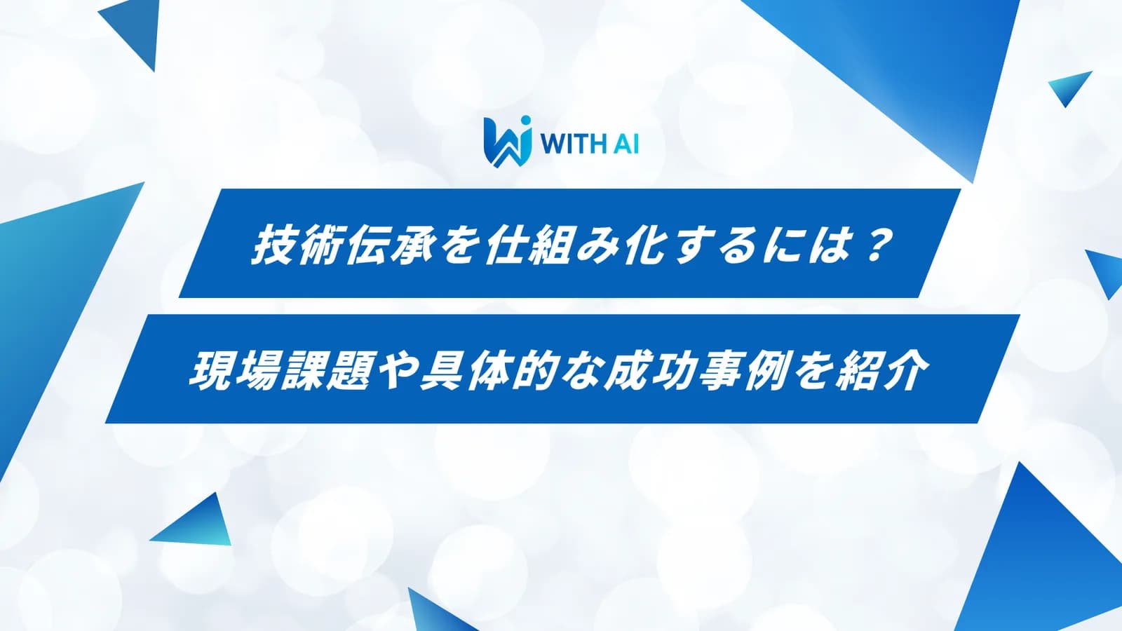 技術伝承を仕組み化するには?現場課題や具体的な成功事例を紹介