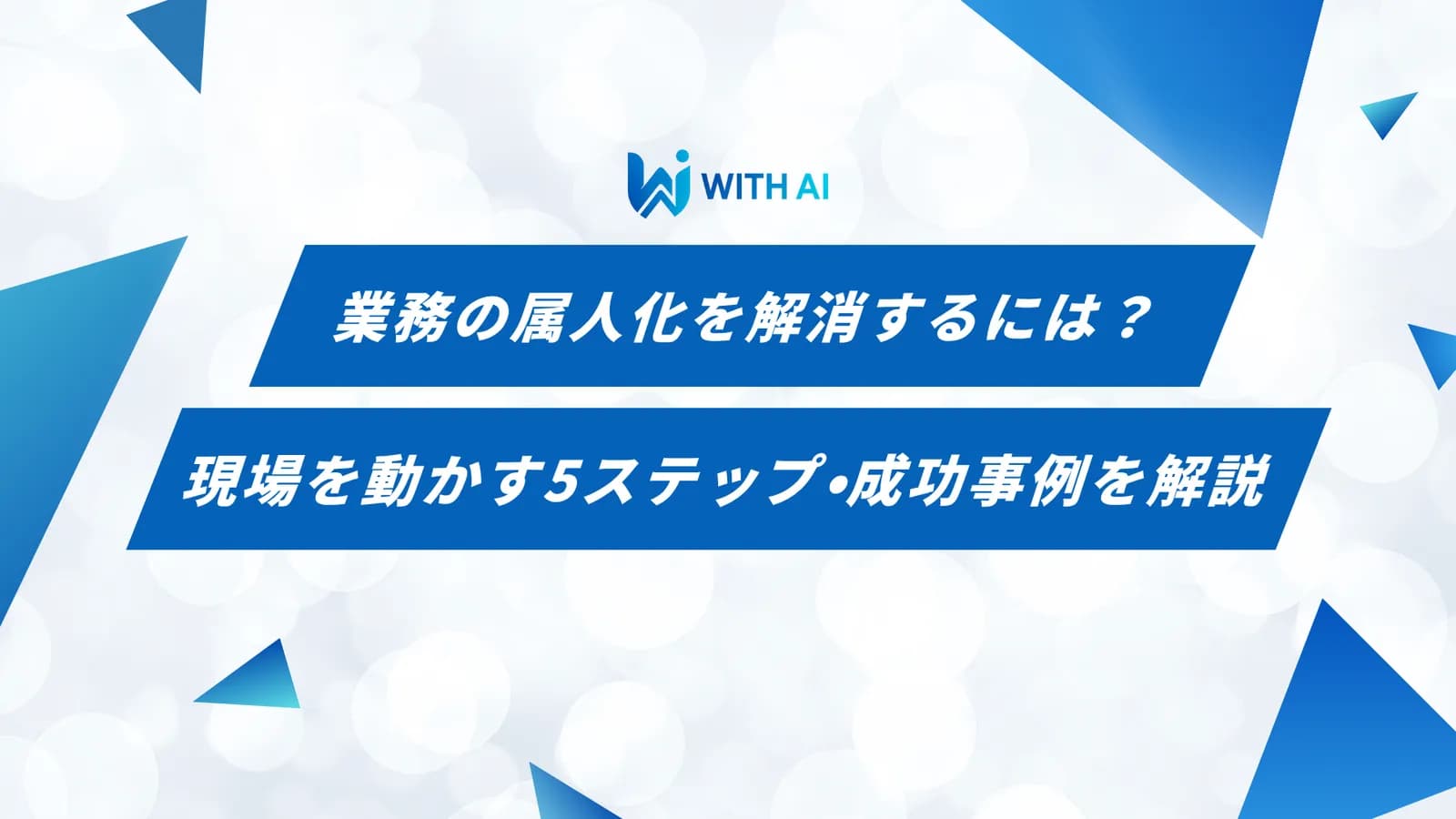 業務の属人化を解消するには?現場を動かす5ステップ・成功事例を解説