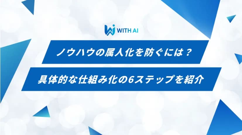 ノウハウの属人化を防ぐには?具体的な仕組み化の6ステップを紹介