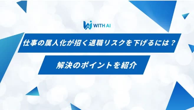 仕事の属人化が招く退職リスクを下げるには?解決のポイントを紹介